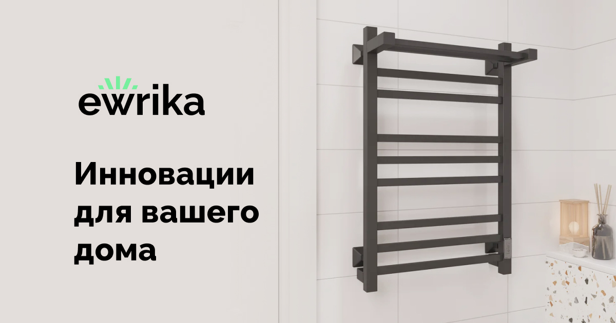 EWRIKA - официальный сайт производителя сантехники: полотенцесушители, инсталляции, теплый пол
